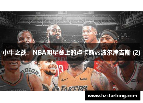 小牛之战：NBA明星赛上的卢卡斯vs波尔津吉斯 (2)